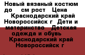 Новый вязаный костюм до 68 см рост › Цена ­ 600 - Краснодарский край, Новороссийск г. Дети и материнство » Детская одежда и обувь   . Краснодарский край,Новороссийск г.